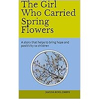 The Girl Who Carried Spring Flowers : A story that helps to bring hope and positivity to children The Girl Who Carried Spring Flowers : A story that helps to bring hope and positivity to children Kindle Paperback
