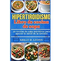 HIPERTIROIDISMO LIBRO DE COCINA DE SOPA: 30 recetas de sopa nutritivas para apoyar la salud de la tiroides (Hyperthyroidism Soup cookbook in others versions) (Spanish Edition)