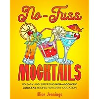 No-Fuss Mocktails: 80 Easy and Delicious Non-Alcoholic Cocktail Recipes for Every Occasion