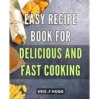 Easy Recipe Book for Delicious and Fast Cooking: Mouth-Watering Meals in Minutes: Quick and Simple Recipes for Busy Cooks.