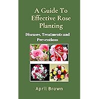 A Guide To Effective Rose Planting.: Diseases, Treatments and Prevention
