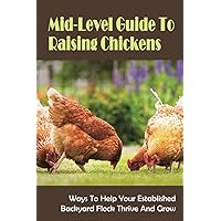 Mid-Level Guide To Raising Chickens: Ways To Help Your Established Backyard Flock Thrive And Grow: Chicks