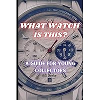 What Watch Is This?: A guide for young collectors What Watch Is This?: A guide for young collectors Kindle Paperback