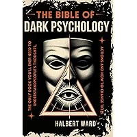 THE Bible of Dark Psychology: The Only Book You’ll Ever Need to Understand People’s Thoughts, Actions and How to Change Them.