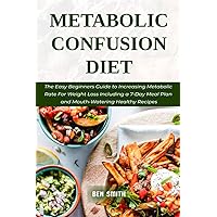 Metabolic Confusion Diet: The Easy Beginners Guide to Increasing Metabolic Rate For Weight Loss Including a 7-Day Meal Plan and Mouth-Watering Healthy Recipes Metabolic Confusion Diet: The Easy Beginners Guide to Increasing Metabolic Rate For Weight Loss Including a 7-Day Meal Plan and Mouth-Watering Healthy Recipes Paperback Kindle