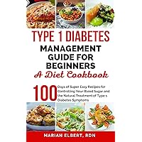 TYPE 1 DIABETES MANAGEMENT GUIDE FOR BEGINNERS: A DIET COOKBOOK: 100 Days of Super Easy Recipes for Controlling Your Blood Sugar and the Natural Treatment of Type 1 Diabetes Symptoms TYPE 1 DIABETES MANAGEMENT GUIDE FOR BEGINNERS: A DIET COOKBOOK: 100 Days of Super Easy Recipes for Controlling Your Blood Sugar and the Natural Treatment of Type 1 Diabetes Symptoms Kindle Paperback