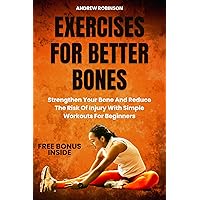 EXERCISES FOR BETTER BONES: Strengthen Your Bone And Reduce The Risk Of Injury With Simple Workouts For Beginners EXERCISES FOR BETTER BONES: Strengthen Your Bone And Reduce The Risk Of Injury With Simple Workouts For Beginners Kindle Paperback