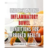 Understanding Inflammatory Bowel Conditions for Improved Health: Unlocking the Secrets of Digestive Disorders: Empower Yourself with Comprehensive Knowledge for Enhanced Wellness