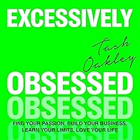 Excessively Obsessed: Find Your Passion, Build Your Business, Learn Your Limits, Love Your Life Excessively Obsessed: Find Your Passion, Build Your Business, Learn Your Limits, Love Your Life Hardcover Audible Audiobook Kindle