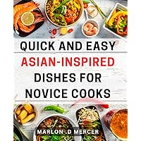 Quick and Easy Asian-Inspired Dishes for Novice Cooks: Delightful Recipes: Uncomplicated Asian-Inspired Cuisine for Those Exploring Their Culinary Skills