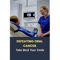 Defeating Oral Cancer: Take Back Your Smile: Regain Your Winning Smile After Cancer Treatment