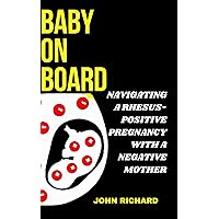 BABY ON BOARD: NAVIGATING A RHESUS-POSITIVE PREGNANCY WITH A NEGATIVE MOTHER BABY ON BOARD: NAVIGATING A RHESUS-POSITIVE PREGNANCY WITH A NEGATIVE MOTHER Kindle Paperback