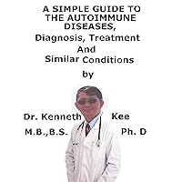 A Simple Guide To The Autoimmune Diseases, Diagnosis, Treatment And Similar Conditions A Simple Guide To The Autoimmune Diseases, Diagnosis, Treatment And Similar Conditions Kindle