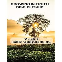 Growing in Truth Discipleship: Week 5: Bible Study Methods