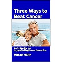 Three Ways to Beat Cancer: Understanding the Oxygen/Acidity/Cancer Connection Three Ways to Beat Cancer: Understanding the Oxygen/Acidity/Cancer Connection Audible Audiobook Paperback Kindle