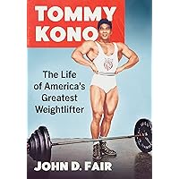 Tommy Kono: The Life of America's Greatest Weightlifter