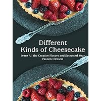 Different Kinds of Cheesecake: Learn All the Creative Flavors and Secrets of Your Favorite Dessert (Cheesecake Recipes) Different Kinds of Cheesecake: Learn All the Creative Flavors and Secrets of Your Favorite Dessert (Cheesecake Recipes) Kindle Hardcover Paperback