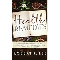 Health Remedies: How to Naturally Boost Your Immune System with Powerful Natural Methods and be Virtually Disease Proof! Health Remedies: How to Naturally Boost Your Immune System with Powerful Natural Methods and be Virtually Disease Proof! Hardcover Paperback