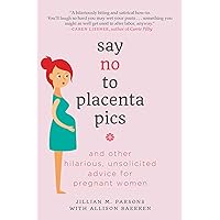 Say No to Placenta Pics: And Other Hilarious, Unsolicited Advice for Pregnant Women Say No to Placenta Pics: And Other Hilarious, Unsolicited Advice for Pregnant Women Kindle Paperback