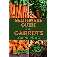 BEGINNERS GUIDE TO CARROTS GARDENING: The complete step by step guide to planting and growing Carrots from seed to harvest (Growing vegetables and edible flowers in your garden) BEGINNERS GUIDE TO CARROTS GARDENING: The complete step by step guide to planting and growing Carrots from seed to harvest (Growing vegetables and edible flowers in your garden) Paperback Kindle