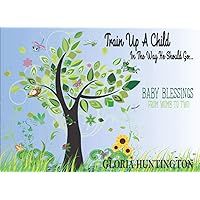Train Up A Child In The Way He Should Go: Baby Blessing From Womb To Two Train Up A Child In The Way He Should Go: Baby Blessing From Womb To Two Paperback