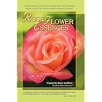 Rose Flower Essences: A New Guide to Natural Healing with 65 Remedies Made From The World's Most Beloved Flower Rose Flower Essences: A New Guide to Natural Healing with 65 Remedies Made From The World's Most Beloved Flower Paperback