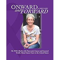 Onward and Forward: My Wife's Battle with Pancreatic Cancer and Learned Truths About Cancer Care in the United States Onward and Forward: My Wife's Battle with Pancreatic Cancer and Learned Truths About Cancer Care in the United States Kindle Paperback