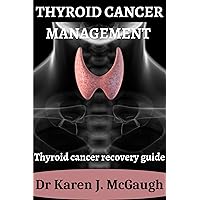 Thyroid Cancer Management : Thyroid cancer recovery guide Thyroid Cancer Management : Thyroid cancer recovery guide Kindle Paperback
