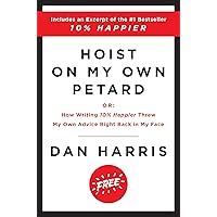 Hoist on My Own Petard: Or: How Writing 10% Happier Threw My Own Advice Right Back in My Face Hoist on My Own Petard: Or: How Writing 10% Happier Threw My Own Advice Right Back in My Face Kindle