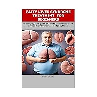FATTY LIVER SYNDROME TREATMENT FOR BEGINNERS: the step by step guide on how to treat manage and reverse fatty liver syndrome for Sufferers FATTY LIVER SYNDROME TREATMENT FOR BEGINNERS: the step by step guide on how to treat manage and reverse fatty liver syndrome for Sufferers Kindle Paperback