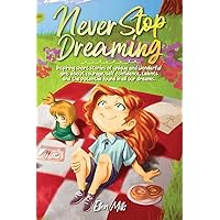 Never Stop Dreaming: Inspiring short stories of unique and wonderful girls about courage, self-confidence, talents, and the potential found in all our dreams (Motivational Books for Children) Never Stop Dreaming: Inspiring short stories of unique and wonderful girls about courage, self-confidence, talents, and the potential found in all our dreams (Motivational Books for Children) Paperback Kindle Audible Audiobook Hardcover