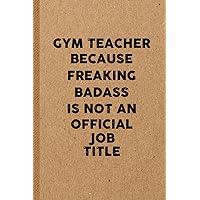 Gym Teacher Because Freaking Awesome is not an Official Job Title: 6x9 Lined Funny Sports Notebook | 108 Page Gag Gift For Coaches | Thank You or ... for Basketball, Softball, Volleyball, Soccer