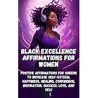 Black Excellence Affirmations for Women: Positive Affirmations for Queens to Increase Self-Esteem, Happiness, Healing, Confidence, Inspiration, Success, Love, and Sex! Black Excellence Affirmations for Women: Positive Affirmations for Queens to Increase Self-Esteem, Happiness, Healing, Confidence, Inspiration, Success, Love, and Sex! Kindle Hardcover