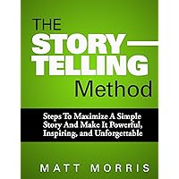 The Storytelling Method: Steps To Maximize a Simple Story and Make It Powerful, Inspiring, and Unforgettable (2020 UPDATE)(An Easy Way To Make Your Human-Data Storyworthy to Teach, Engage & Persuade) The Storytelling Method: Steps To Maximize a Simple Story and Make It Powerful, Inspiring, and Unforgettable (2020 UPDATE)(An Easy Way To Make Your Human-Data Storyworthy to Teach, Engage & Persuade) Kindle Paperback