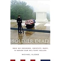 Soldier Dead: How We Recover, Identify, Bury, & Honor Our Military Fallen Soldier Dead: How We Recover, Identify, Bury, & Honor Our Military Fallen Kindle Paperback Hardcover
