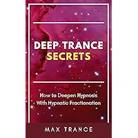 Deep Trance Secrets: How to Deepen Hypnosis With Hypnotic Fractionation