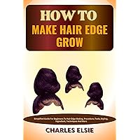 HOW TO MAKE HAIR EDGE GROW : Simplified Guide For Beginners To Hair Edge Making, Procedure, Tools, Styling, Ingredient, Techniques And More HOW TO MAKE HAIR EDGE GROW : Simplified Guide For Beginners To Hair Edge Making, Procedure, Tools, Styling, Ingredient, Techniques And More Kindle Paperback