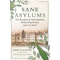 Sane Asylums: The Success of Homeopathy before Psychiatry Lost Its Mind Sane Asylums: The Success of Homeopathy before Psychiatry Lost Its Mind Paperback Kindle