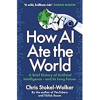 How AI Ate the World: A Brief History of Artificial Intelligence – and Its Long Future How AI Ate the World: A Brief History of Artificial Intelligence – and Its Long Future Kindle Paperback