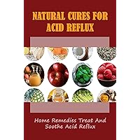Natural Cures For Acid Reflux: Home Remedies Treat And Soothe Acid Reflux