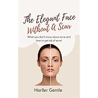 The Elegant Face Without A Scar : What You Don't Know About Acne And How To Get Rid Of Acne! (Eye & Skin Health Challenges) The Elegant Face Without A Scar : What You Don't Know About Acne And How To Get Rid Of Acne! (Eye & Skin Health Challenges) Kindle Paperback