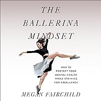 The Ballerina Mindset: How to Protect Your Mental Health While Striving for Excellence The Ballerina Mindset: How to Protect Your Mental Health While Striving for Excellence Audible Audiobook Paperback Kindle