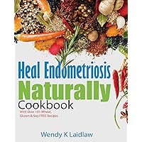 Heal Endometriosis Naturally Cookbook: 101 Wheat-Free, Gluten-Free & Soy-Free Recipes Heal Endometriosis Naturally Cookbook: 101 Wheat-Free, Gluten-Free & Soy-Free Recipes Paperback Kindle