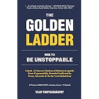 THE GOLDEN LADDER. RISE TO BE UNSTOPPABLE: Unlock 21 Success Mantras of Business Legends. Grow Exponentially, Remain Unaffected by Every Adversity & Be the Next Global Icon