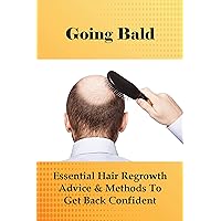 Going Bald: Essential Hair Regrowth Advice & Methods To Get Back Confident: Get Rid Of A Bald Head