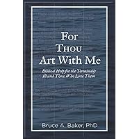 For Thou Art With Me: Biblical Help For the Terminally Ill and Those Who Love Them For Thou Art With Me: Biblical Help For the Terminally Ill and Those Who Love Them Paperback