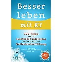 Besser leben mit KI: 700 Tipps von der künstlichen Intelligenz für eine erfolgreiche Selbstentwicklung (German Edition) Besser leben mit KI: 700 Tipps von der künstlichen Intelligenz für eine erfolgreiche Selbstentwicklung (German Edition) Kindle Hardcover Paperback