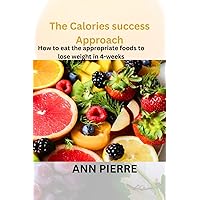 The Calories Success Approach: How to eat the appropriate foods to lose weight in 4-weeks
