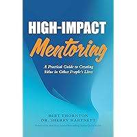 High-Impact Mentoring: A Practical Guide to Creating Value in Other People's Lives High-Impact Mentoring: A Practical Guide to Creating Value in Other People's Lives Kindle Paperback