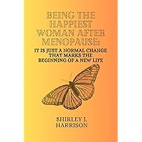 Being the happiest woman after menopause: It is just a normal change that marks the beginning of a new life Being the happiest woman after menopause: It is just a normal change that marks the beginning of a new life Kindle Paperback